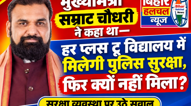 मुख्यमंत्री सम्राट चौधरी ने कहा था हर प्लस टू विद्यालय को मिलेगी पुलिस सुरक्षा फिर वादा क्यों नहीं हुआ पूरा