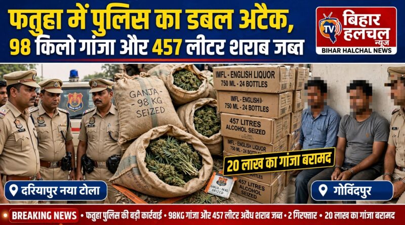फतुहा में पुलिस की बड़ी कार्रवाई 98 किलो गांजा और 457 लीटर अंग्रेजी शराब बरामद 2 गिरफ्तार 1
