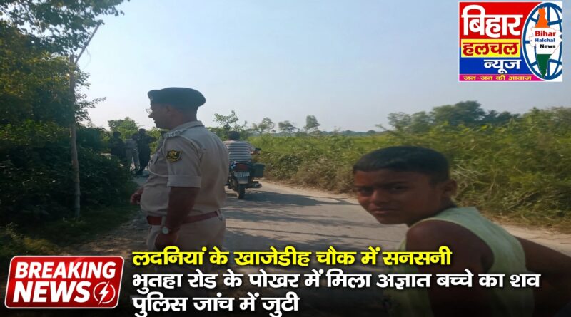 मधुबनी के लदनिया में  पोखर में मिला 5 साल के अज्ञात बच्चे का शव इलाके में दहशत