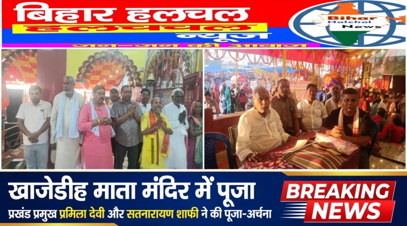 खाजेडीह माता जी मंदिर में प्रखंड प्रमुख प्रमिला देवी और सतनारायण शाफी ने की पूजा-अर्चना क्षेत्र में शांति और समृद्धि की कामना 51 वर्षों की आस्था की परंपरा को मिला नया संकल्प