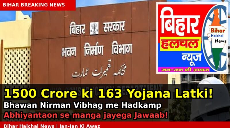 बिहार में 1500 करोड़ की 163 योजनाएं अधर में भवन निर्माण विभाग में हड़कंप अभियंताओं से मांगा जाएगा जवाब