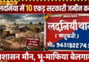 लदनिया बाजार में लगभग 10 एकड़ सरकारी जमीन पर भू-माफियाओं का कब्जा प्रशासन बना मूकदर्शक गरीबों पर ही चलता है बुलडोजर