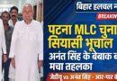 पटना स्नातक MLC चुनाव में घमासान अनंत सिंह के बेबाक बोल से सियासी पारा सातवें आसमान पर